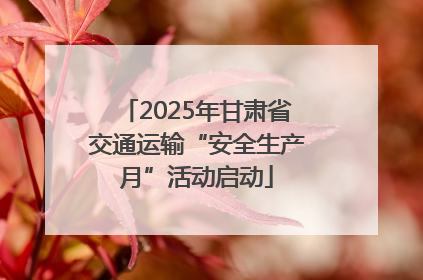2025年甘肃省交通运输“安全生产月”活动启动