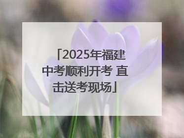 2025年福建中考顺利开考 直击送考现场