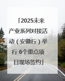 2025未来产业系列对接活动（安徽行）举行 6个重点项目现场签约