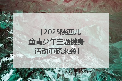 2025陕西儿童青少年主题健身活动重磅来袭