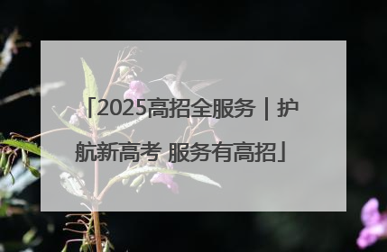 2025高招全服务｜护航新高考 服务有高招
