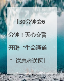 30分钟变6分钟！天心交警开辟“生命通道”送患者送医