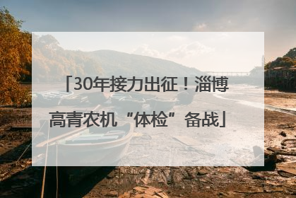 30年接力出征！淄博高青农机“体检”备战