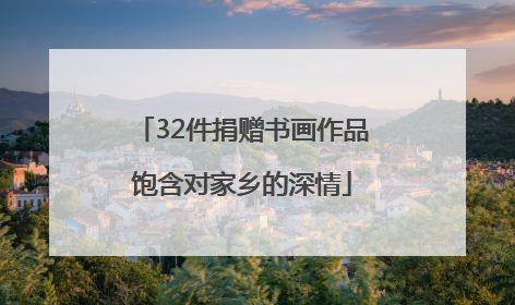 32件捐赠书画作品饱含对家乡的深情