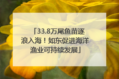 33.8万尾鱼苗逐浪入海！如东促进海洋渔业可持续发展