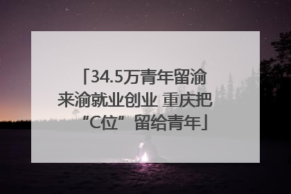 34.5万青年留渝来渝就业创业 重庆把“C位”留给青年