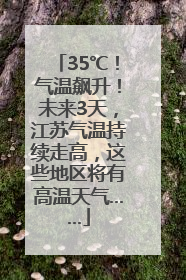 35℃！气温飙升！未来3天，江苏气温持续走高，这些地区将有高温天气……