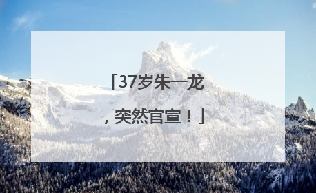 37岁朱一龙，突然官宣！