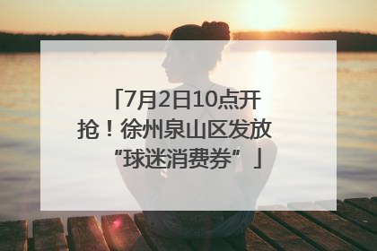 7月2日10点开抢！徐州泉山区发放“球迷消费券”