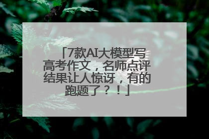 7款AI大模型写高考作文，名师点评结果让人惊讶，有的跑题了？！