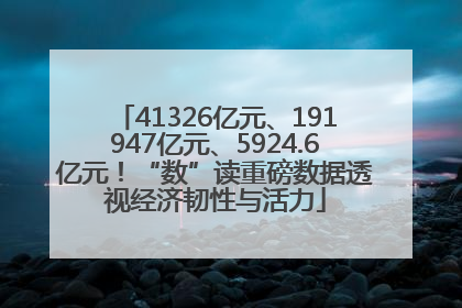 41326亿元、191947亿元、5924.6亿元！“数”读重磅数据透视经济韧性与活力
