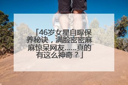 46岁女星自曝保养秘诀，满脸密密麻麻惊呆网友……真的有这么神奇？
