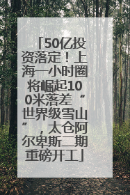 50亿投资落定！上海一小时圈将崛起100米落差“世界级雪山”，太仓阿尔卑斯二期重磅开工