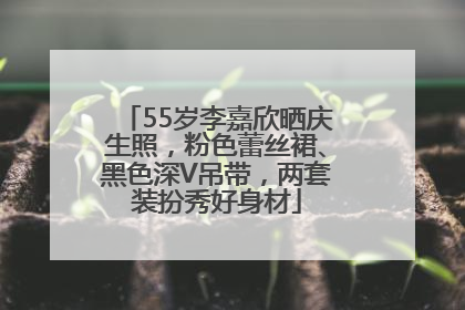 55岁李嘉欣晒庆生照，粉色蕾丝裙、黑色深V吊带，两套装扮秀好身材