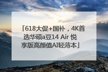 618大促+国补，4K首选华硕a豆14 Air 悦享版高颜值AI轻薄本