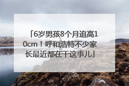 6岁男孩8个月追高10cm！呼和浩特不少家长最近都在干这事儿