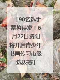 90名选手蓄势待发！6月22日资阳将开启青少年书画传习市级选拔赛