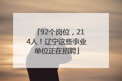 92个岗位，214人！辽宁这些事业单位正在招聘