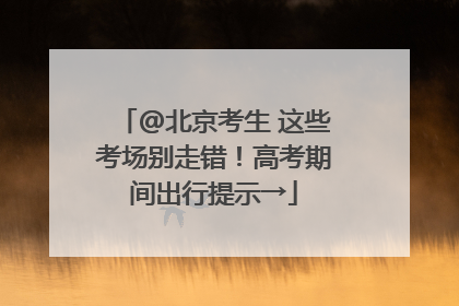 @北京考生 这些考场别走错！高考期间出行提示→