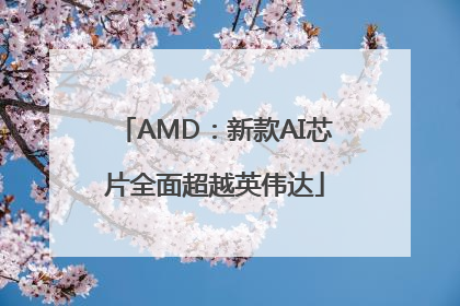 AMD：新款AI芯片全面超越英伟达
