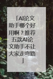 AI论文助手哪个好用啊？推荐五款AI论文助手不让大家走弯路