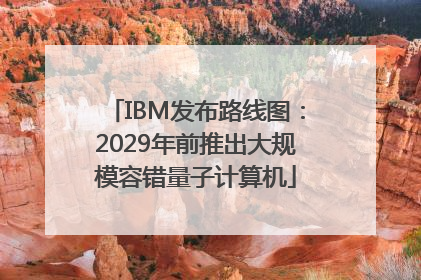 IBM发布路线图：2029年前推出大规模容错量子计算机