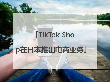 TikTok Shop在日本推出电商业务